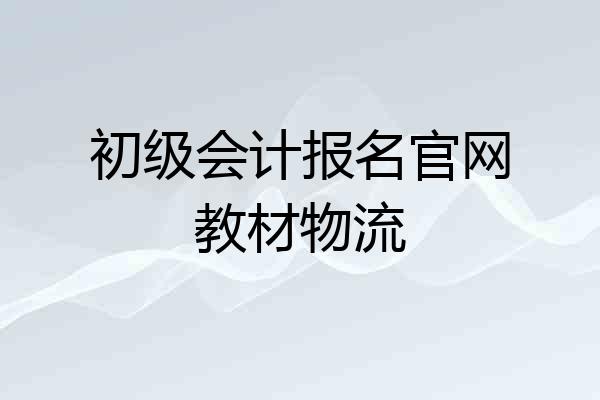 初级会计报名官网教材物流