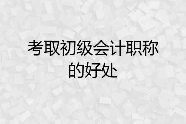 考取初级会计职称的好处