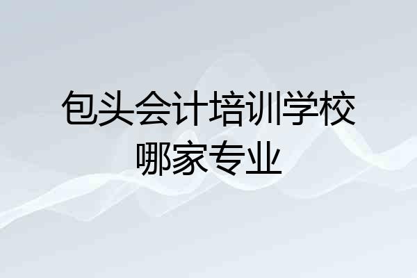 包头会计培训学校哪家专业