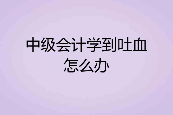 中级会计学到吐血怎么办