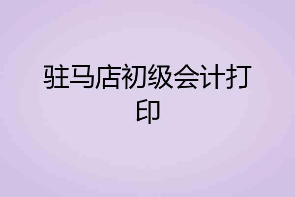 驻马店初级会计打印