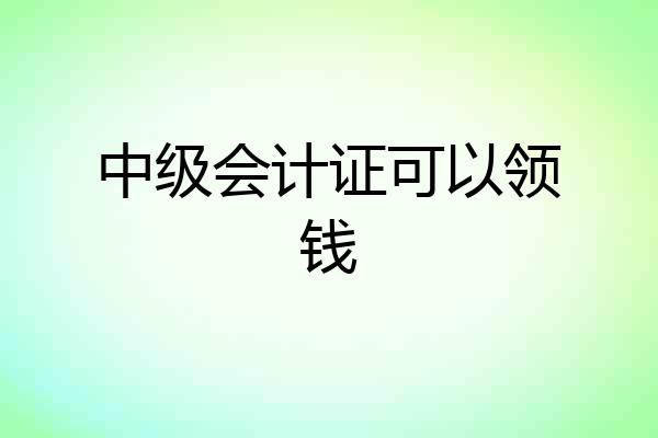 中级会计证可以领钱