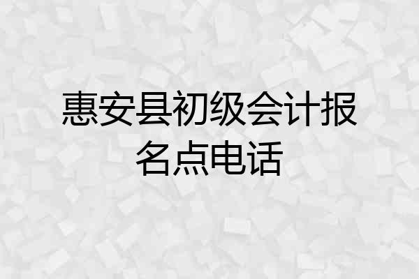 惠安县初级会计报名点电话