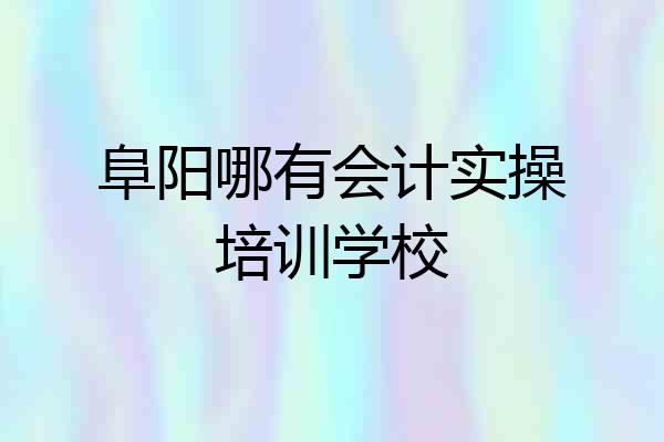 阜阳哪有会计实操培训学校