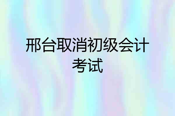 邢台取消初级会计考试