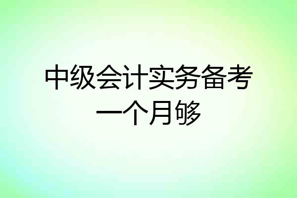 中级会计实务备考一个月够