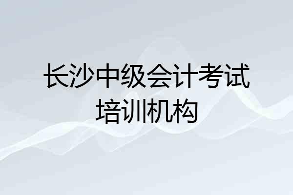 长沙中级会计考试培训机构