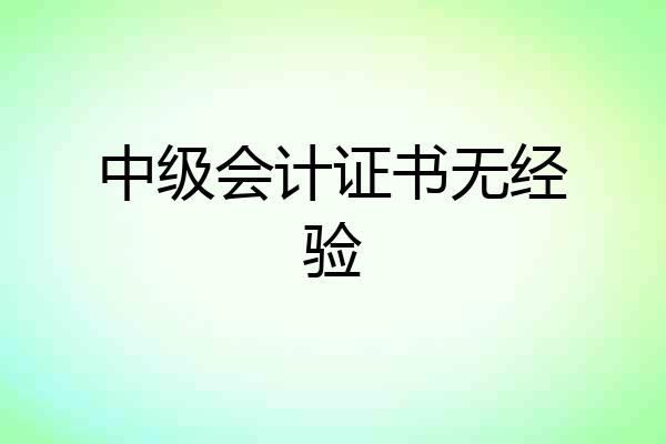 中级会计证书无经验