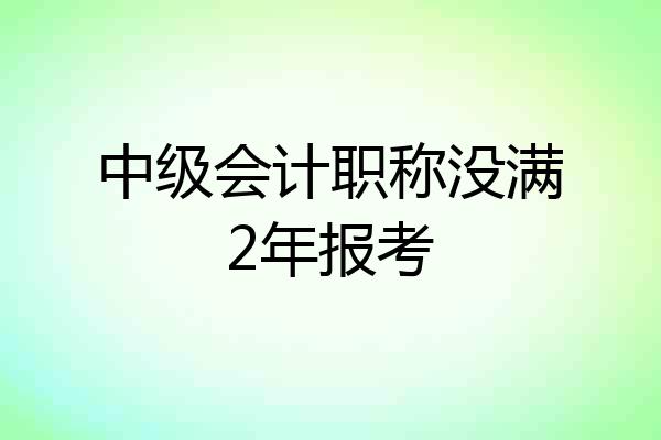 中级会计职称没满2年报考