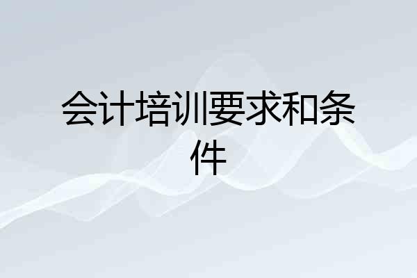 会计培训要求和条件