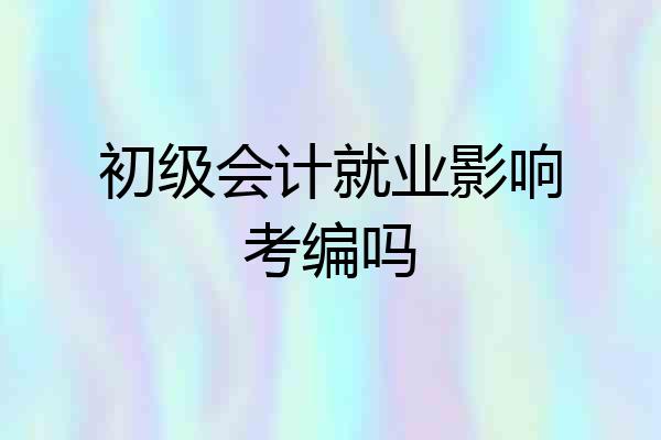 初级会计就业影响考编吗
