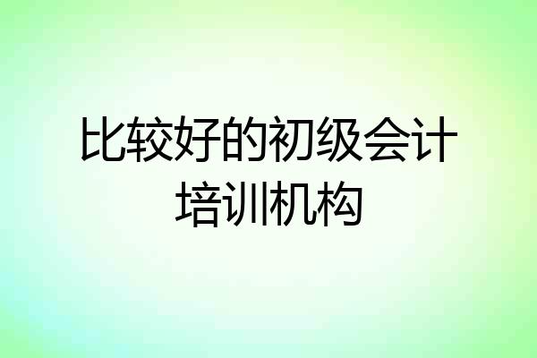 比较好的初级会计培训机构