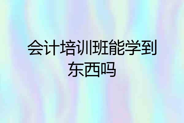 会计培训班能学到东西吗