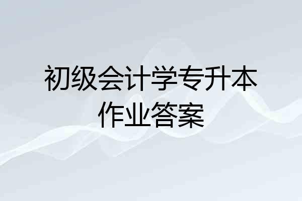 初级会计学专升本作业答案