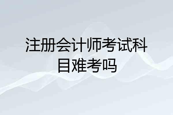 注册会计师考试科目难考吗