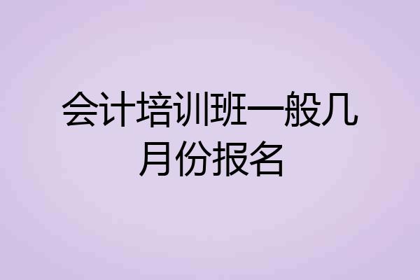 会计培训班一般几月份报名