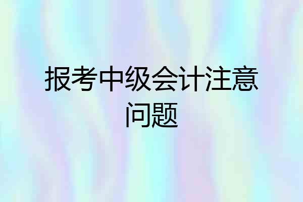 报考中级会计注意问题