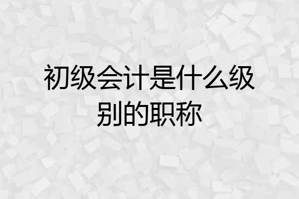 初级会计是什么级别的职称
