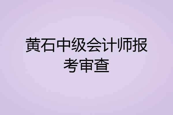 黄石中级会计师报考审查