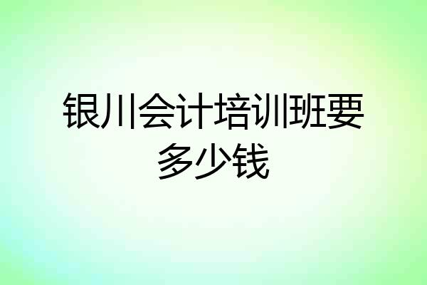 银川会计培训班要多少钱