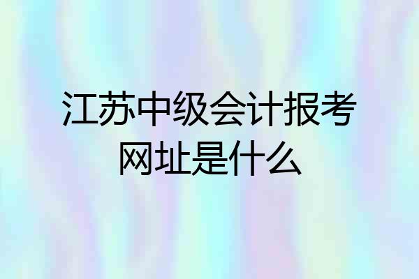 江苏中级会计报考网址是什么