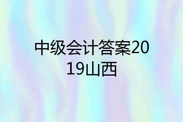 中级会计答案2019山西