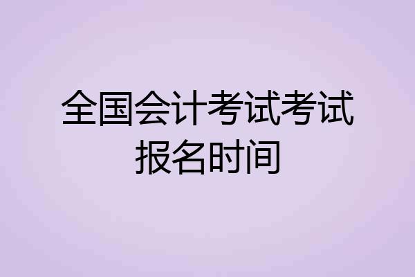 全国会计考试考试报名时间