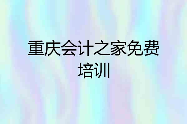重庆会计之家免费培训