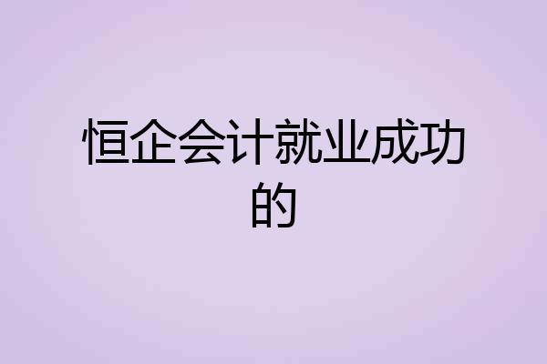 恒企会计就业成功的