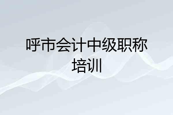呼市会计中级职称培训