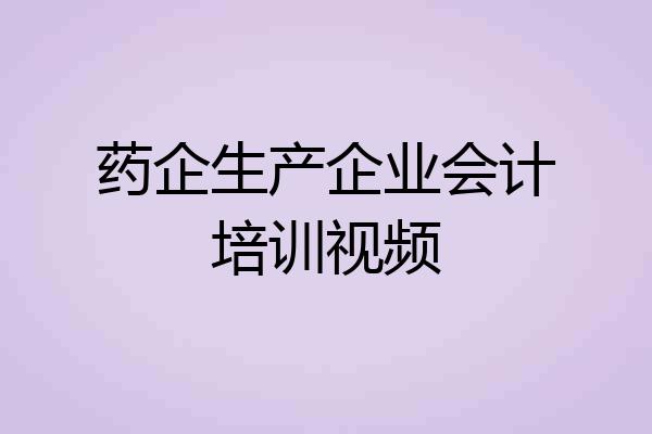 药企生产企业会计培训视频