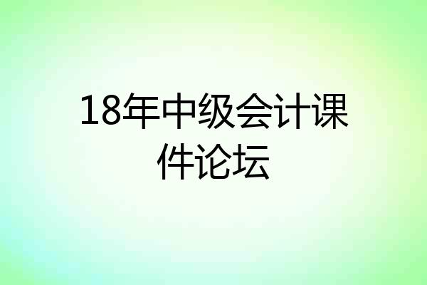 18年中级会计课件论坛