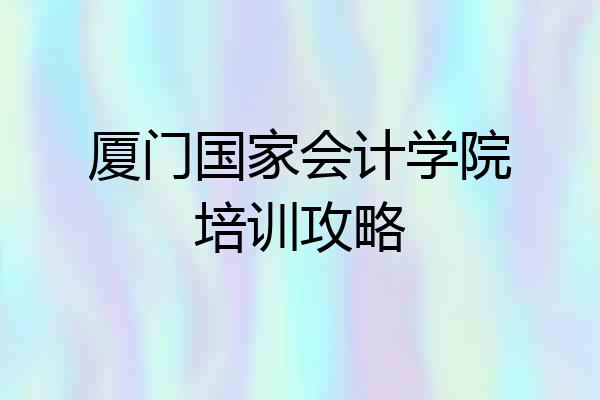 厦门国家会计学院培训攻略