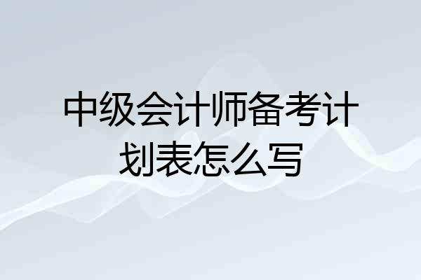 中级会计师备考计划表怎么写