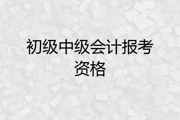 初级中级会计报考资格