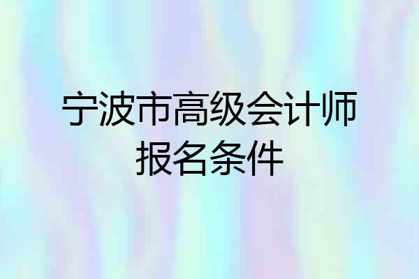 宁波市高级会计师报名条件
