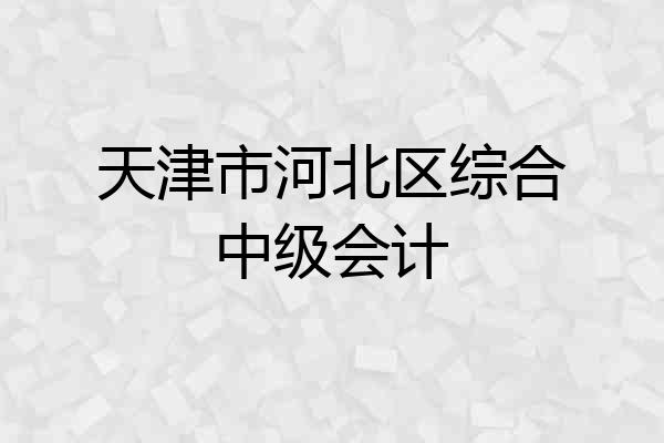 天津市河北区综合中级会计