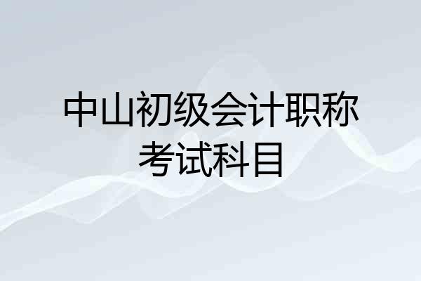 中山初级会计职称考试科目
