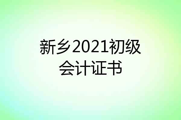 新乡2021初级会计证书