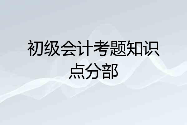 初级会计考题知识点分部