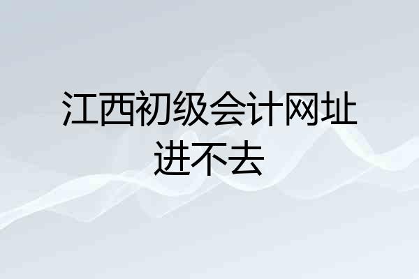 江西初级会计网址进不去