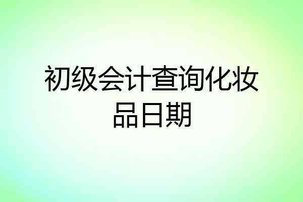 初级会计查询化妆品日期