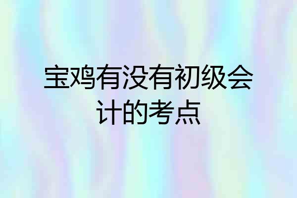 宝鸡有没有初级会计的考点