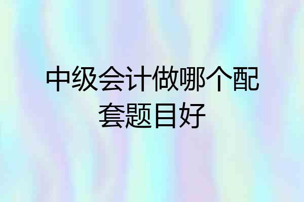 中级会计做哪个配套题目好