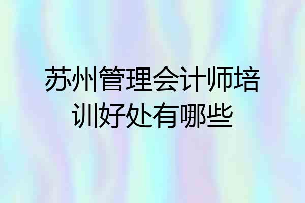 苏州管理会计师培训好处有哪些