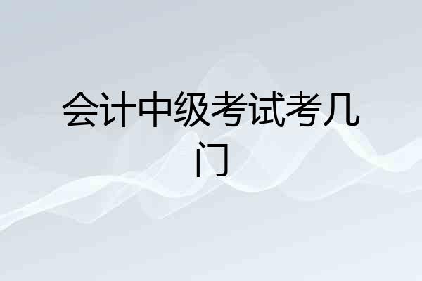 会计中级考试考几门