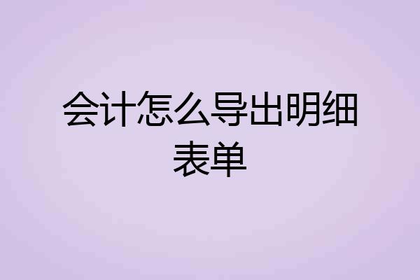 会计怎么导出明细表单