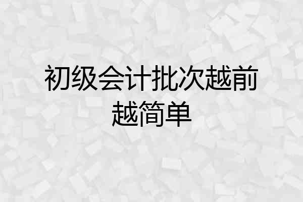 初级会计批次越前越简单