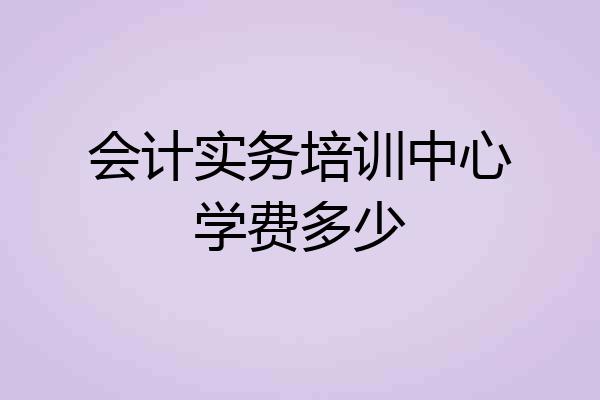 会计实务培训中心学费多少