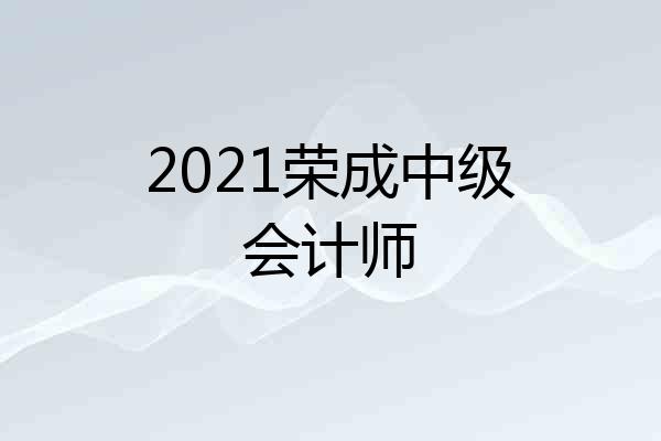 2021荣成中级会计师